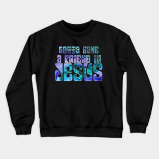 Gotta Have a Friend in Jesus Crewneck Sweatshirt